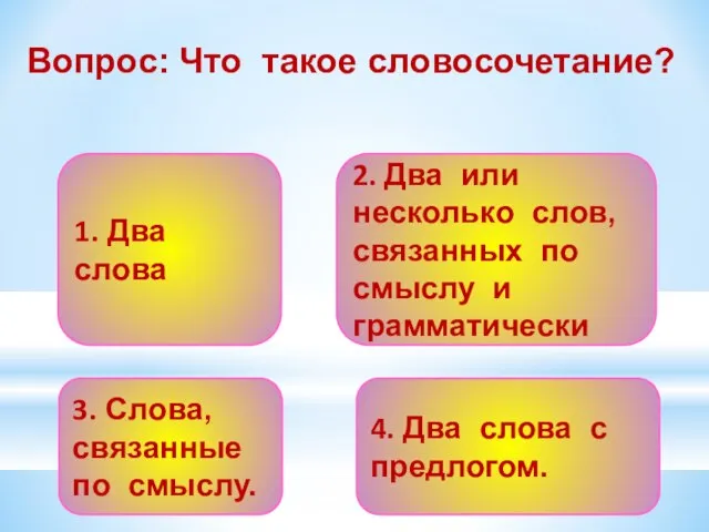 Вопрос: Что такое словосочетание? 1. Два слова 4. Два слова с