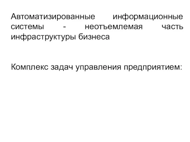 Автоматизированные информационные системы - неотъемлемая часть инфраструктуры бизнеса Комплекс задач управления предприятием: