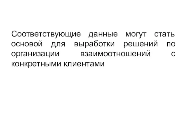 Соответствующие данные могут стать основой для выработки решений по организации взаимоотношений с конкретными клиентами