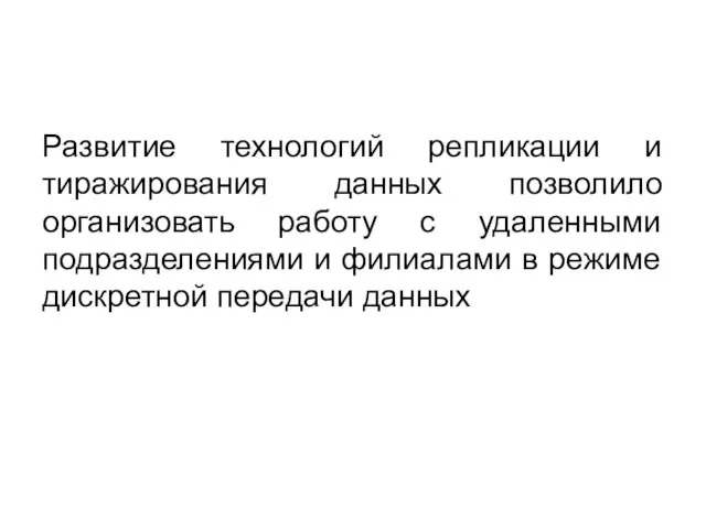 Развитие технологий репликации и тиражирования данных позволило организовать работу с удаленными