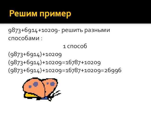 Решим пример 9873+6914+10209- решить разными способами : 1 способ (9873+6914)+10209 (9873+6914)+10209=16787+10209 (9873+6914)+10209=16787+10209=26996