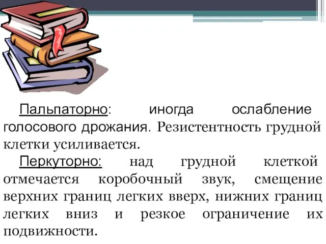 Пальпаторно: иногда ослабление голосового дрожания. Резистентность грудной клетки усиливается. Перкуторно: над