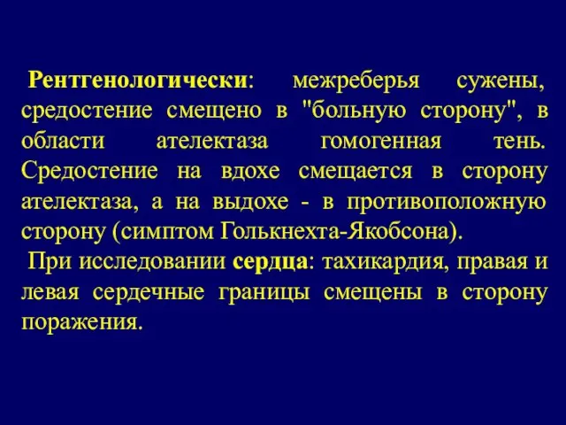 Рентгенологически: межреберья сужены, средостение смещено в "больную сторону", в области ателектаза