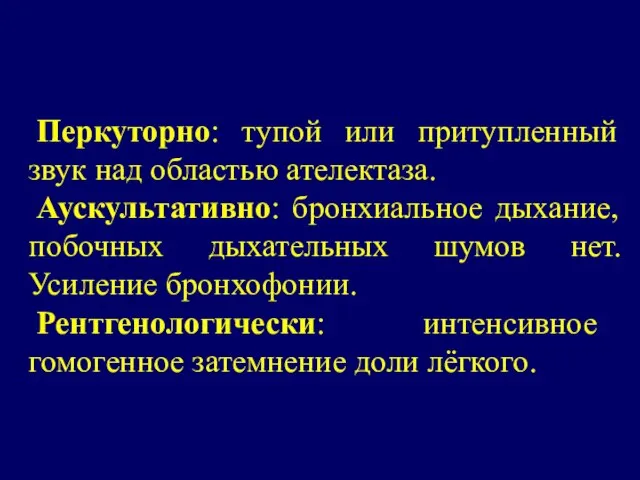 Перкуторно: тупой или притупленный звук над областью ателектаза. Аускультативно: бронхиальное дыхание,