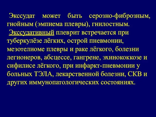 Экссудат может быть серозно-фиброзным, гнойным (эмпиема плевры), гнилостным. Экссудативный плеврит встречается