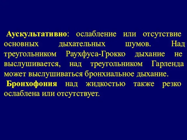 Аускультативно: ослабление или отсутствие основных дыхательных шумов. Над треугольником Раухфуса-Грокко дыхание