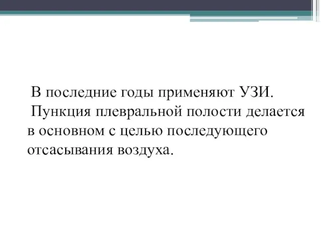 В последние годы применяют УЗИ. Пункция плевральной полости делается в основном с целью последующего отсасывания воздуха.