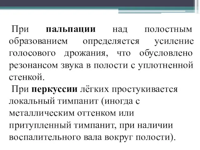 При пальпации над полостным образованием определяется усиление голосового дрожания, что обусловлено