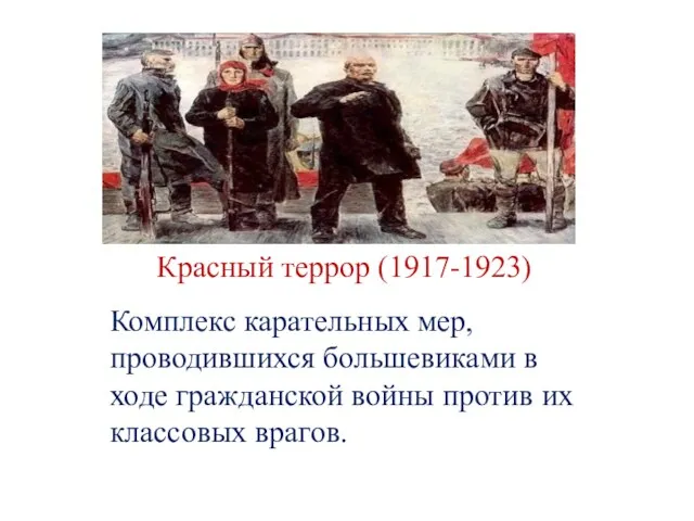 Красный террор (1917-1923) Комплекс карательных мер, проводившихся большевиками в ходе гражданской войны против их классовых врагов.