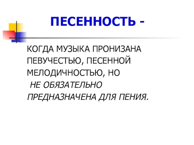 ПЕСЕННОСТЬ - КОГДА МУЗЫКА ПРОНИЗАНА ПЕВУЧЕСТЬЮ, ПЕСЕННОЙ МЕЛОДИЧНОСТЬЮ, НО НЕ ОБЯЗАТЕЛЬНО ПРЕДНАЗНАЧЕНА ДЛЯ ПЕНИЯ.