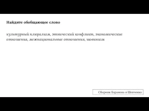 Найдите обобщающее слово культурный плюрализм, этнический конфликт, экономические отношения, межнациональные отношения, шовинизм Сборник Баранова и Шевченко