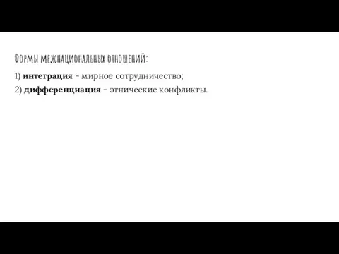 Формы межнациональных отношений: 1) интеграция - мирное сотрудничество; 2) дифференциация - этнические конфликты.