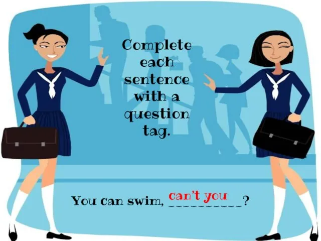 You can swim, __________? Complete each sentence with a question tag. can’t you