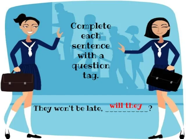 They won’t be late, __________? Complete each sentence with a question tag. will they