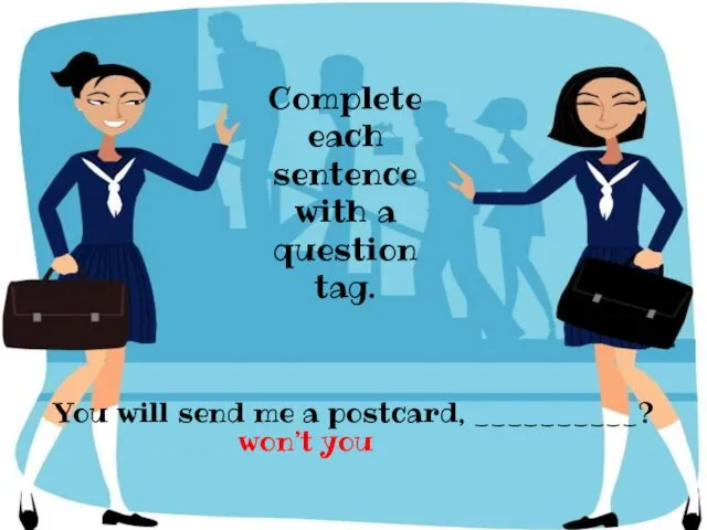 You will send me a postcard, __________? Complete each sentence with a question tag. won’t you