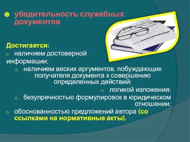 убедительность служебных документов Достигается: наличием достоверной информации; наличием веских аргументов, побуждающих