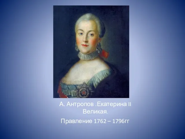 А. Антропов .Екатерина II Великая. Правление 1762 – 1796гг