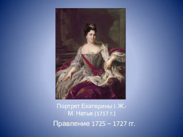 Портрет Екатерины I. Ж.-М. Натье (1717 г.) Правление 1725 – 1727 гг.