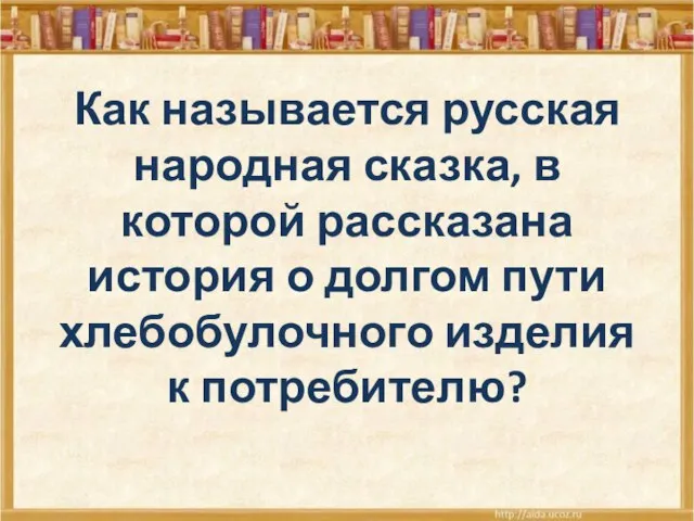 Как называется русская народная сказка, в которой рассказана история о долгом пути хлебобулочного изделия к потребителю?