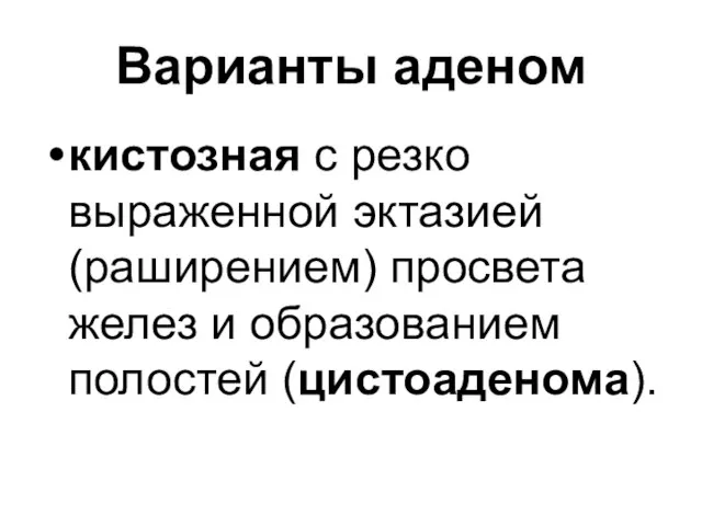 Варианты аденом кистозная с резко выраженной эктазией (раширением) просвета желез и образованием полостей (цистоаденома).