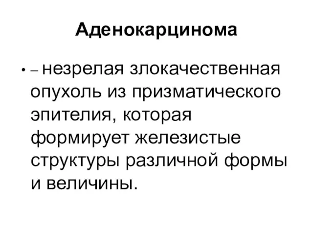 Аденокарцинома – незрелая злокачественная опухоль из призматического эпителия, которая формирует железистые структуры различной формы и величины.