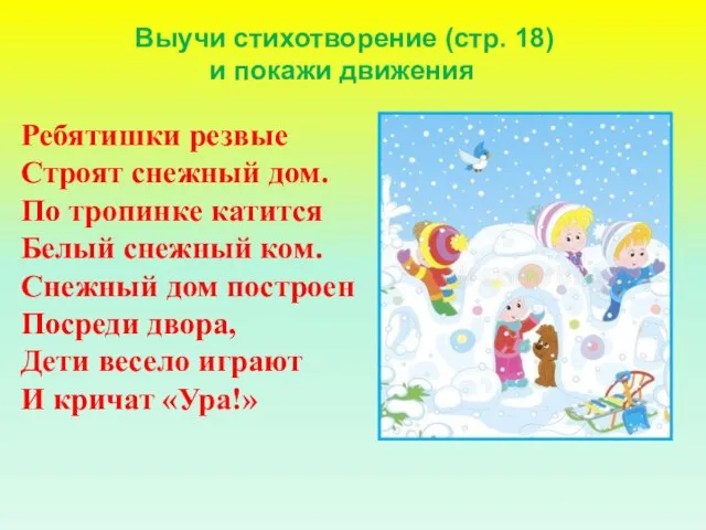 Выучи стихотворение (стр. 18) и покажи движения Ребятишки резвые Строят снежный