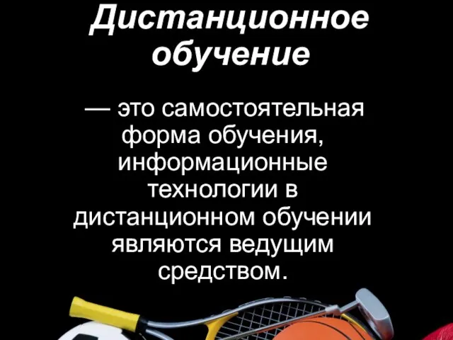 Дистанционное обучение — это самостоятельная форма обучения, информационные технологии в дистанционном обучении являются ведущим средством.