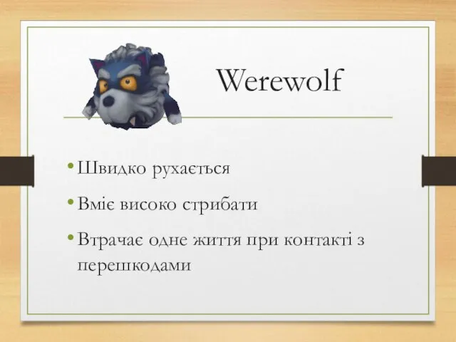 Werewolf Швидко рухається Вміє високо стрибати Втрачає одне життя при контакті з перешкодами
