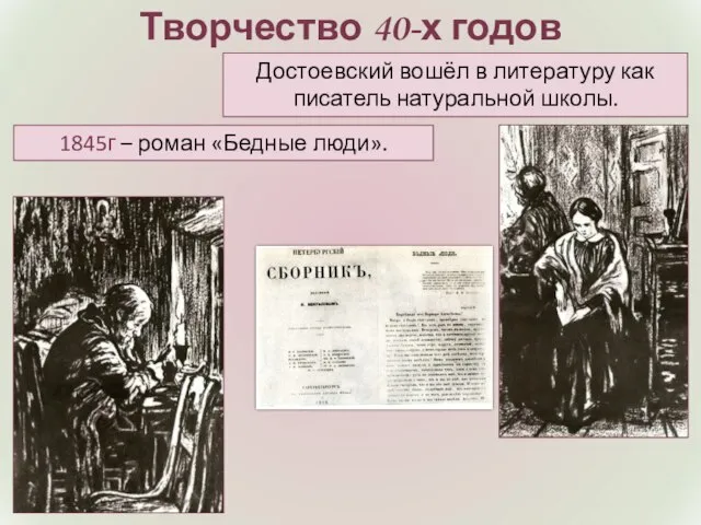Творчество 40-х годов 1845г – роман «Бедные люди». Достоевский вошёл в литературу как писатель натуральной школы.