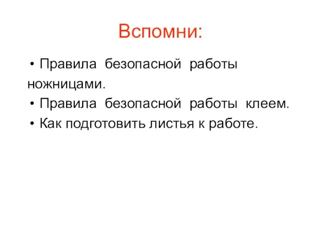 Вспомни: Правила безопасной работы ножницами. Правила безопасной работы клеем. Как подготовить листья к работе.