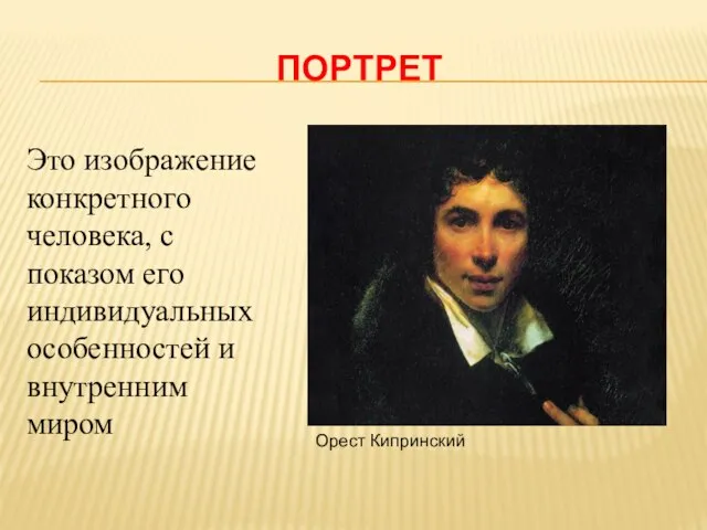 ПОРТРЕТ Это изображение конкретного человека, с показом его индивидуальных особенностей и внутренним миром Орест Кипринский