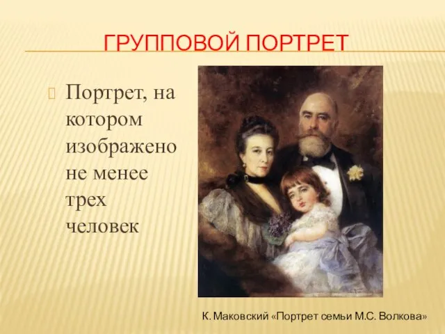 ГРУППОВОЙ ПОРТРЕТ Портрет, на котором изображено не менее трех человек К. Маковский «Портрет семьи М.С. Волкова»