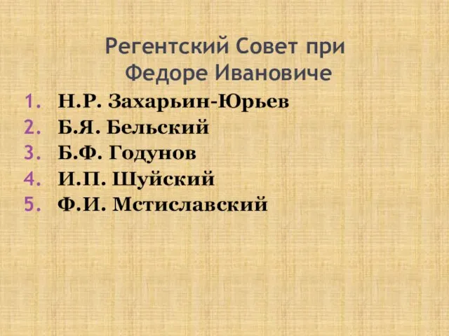 Регентский Совет при Федоре Ивановиче Н.Р. Захарьин-Юрьев Б.Я. Бельский Б.Ф. Годунов И.П. Шуйский Ф.И. Мстиславский