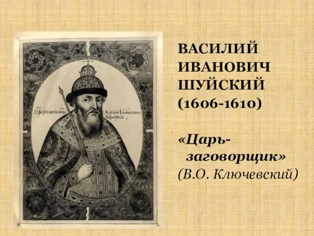 ВАСИЛИЙ ИВАНОВИЧ ШУЙСКИЙ (1606-1610) «Царь-заговорщик» (В.О. Ключевский)