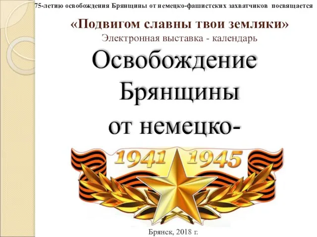 «Подвигом славны твои земляки» Электронная выставка - календарь Освобождение Брянщины от