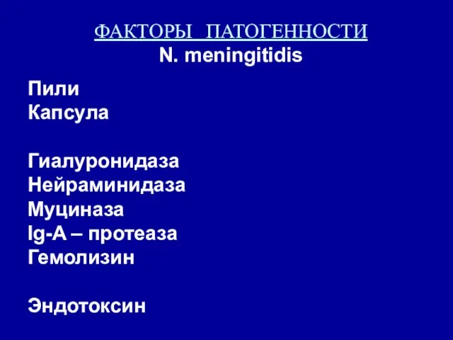 ФАКТОРЫ ПАТОГЕННОСТИ N. meningitidis Пили Капсула Гиалуронидаза Нейраминидаза Муциназа Ig-A – протеаза Гемолизин Эндотоксин