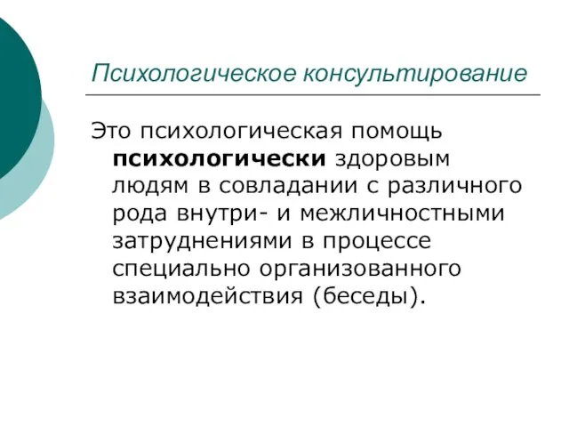 Психологическое консультирование Это психологическая помощь психологически здоровым людям в совладании с