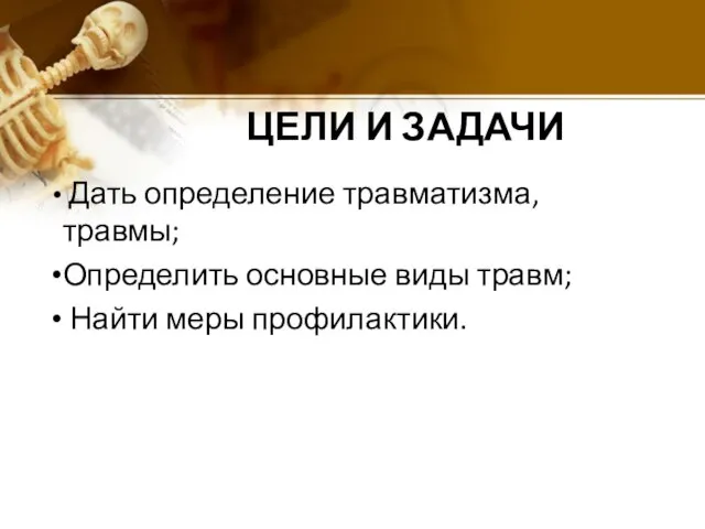 ЦЕЛИ И ЗАДАЧИ Дать определение травматизма, травмы; Определить основные виды травм; Найти меры профилактики.