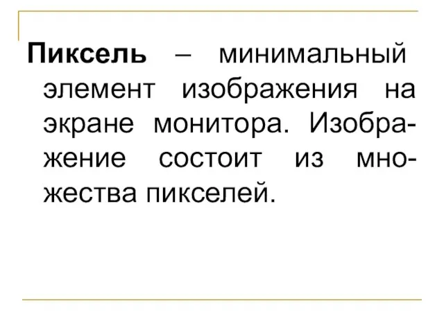 Пиксель – минимальный элемент изображения на экране монитора. Изобра-жение состоит из мно-жества пикселей.