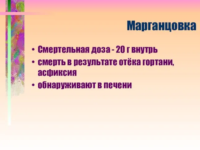 Марганцовка Смертельная доза - 20 г внутрь смерть в результате отёка гортани, асфиксия обнаруживают в печени