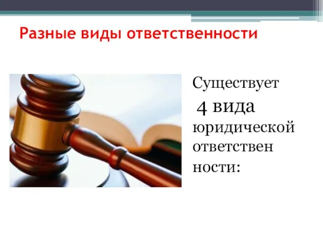 Разные виды ответственности Существует 4 вида юридической ответствен ности: