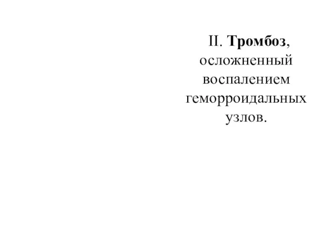 II. Тромбоз, осложненный воспалением геморроидальных узлов.