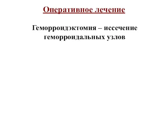 Оперативное лечение Геморроидэктомия – иссечение геморроидальных узлов