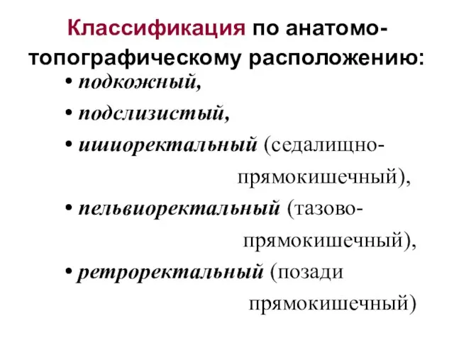 Классификация по анатомо-топографическому расположению: подкожный, подслизистый, ишиоректальный (седалищно- прямокишечный), пельвиоректальный (тазово- прямокишечный), ретроректальный (позади прямокишечный)