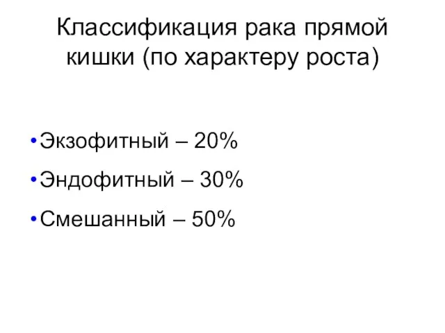 Экзофитный – 20% Эндофитный – 30% Смешанный – 50% Классификация рака прямой кишки (по характеру роста)