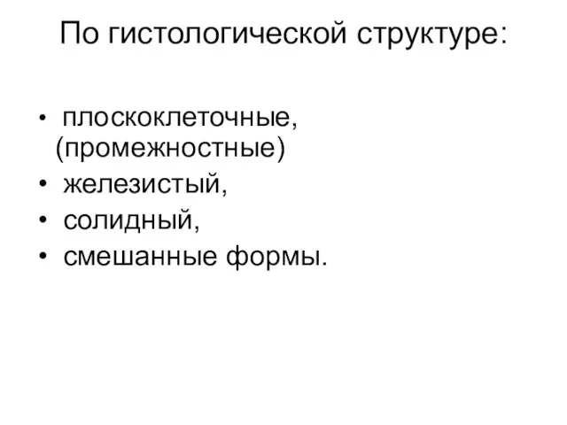 плоскоклеточные, (промежностные) железистый, солидный, смешанные формы. По гистологической структуре: