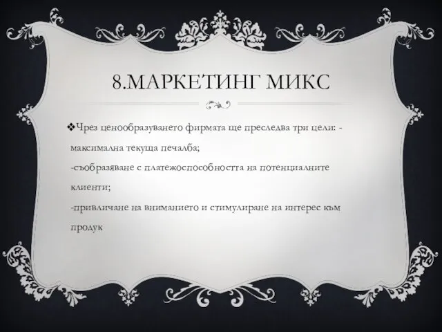 8.МАРКЕТИНГ МИКС Чрез ценообразуването фирмата ще преследва три цели: -максимална текуща