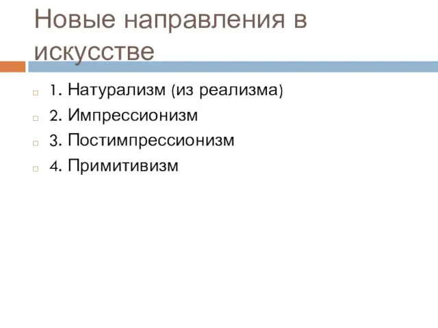 Новые направления в искусстве 1. Натурализм (из реализма) 2. Импрессионизм 3. Постимпрессионизм 4. Примитивизм