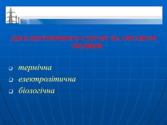 ДІЯ ЕЛЕКТРИЧНОГО СТРУМУ НА ОРГАНІЗМ ЛЮДИНИ термічна електролітична біологічна