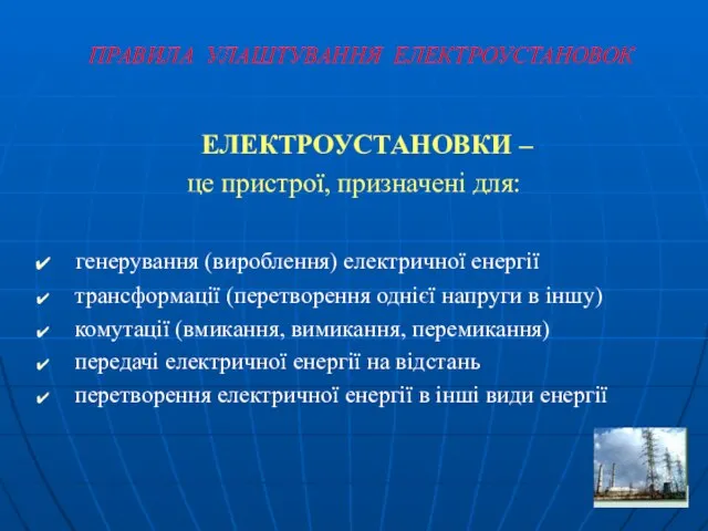 ПРАВИЛА УЛАШТУВАННЯ ЕЛЕКТРОУСТАНОВОК ЕЛЕКТРОУСТАНОВКИ – це пристрої, призначені для: генерування (вироблення)